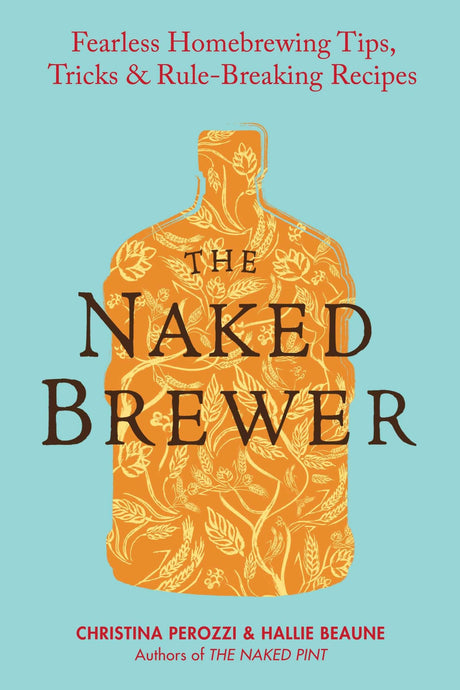 The Naked Brewer: Fearless Homebrewing Tips, Tricks & Rule-breaking Recipes - Retail Maharaj