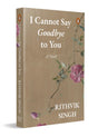 I Cannot Say Goodbye to You: An unforgettable romance novel by one of India’s most popular writers - Rithvik Singh - Retail Maharaj
