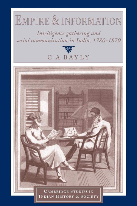 Empire and Information: Intelligence Gathering and Social Communication in India, 1780–1870 (Cambridge Studies in Indian History and Society) - Retail Maharaj