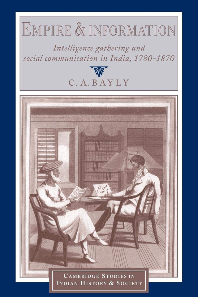 Empire and Information: Intelligence Gathering and Social Communication in India, 1780–1870 (Cambridge Studies in Indian History and Society) - Retail Maharaj