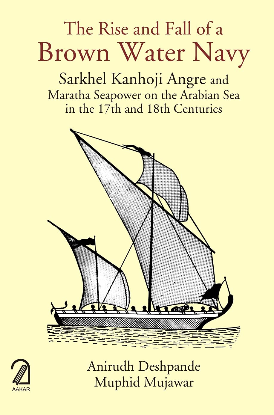 The Rise and Fall of a Brown Water Navy: Sarkhel Kanhoji Angre and Maratha Sea Power on the Arabian Sea in the 17th and 18th Centuries - Retail Maharaj