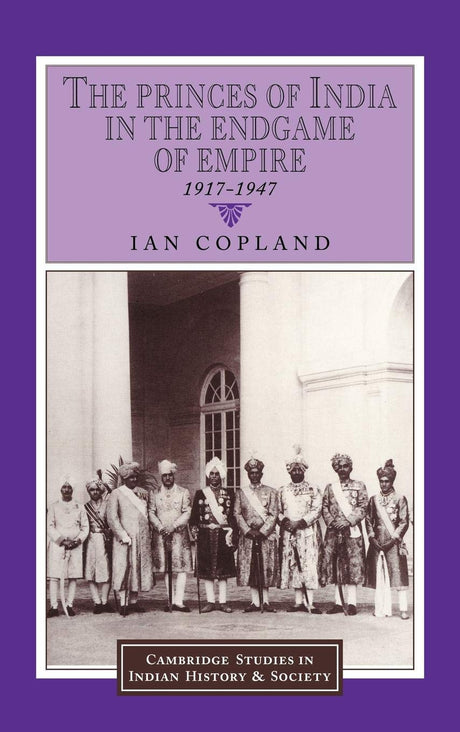 The Princes of India in the Endgame of Empire, 1917-1947: 2 (Cambridge Studies in Indian History and Society, 2) - Retail Maharaj