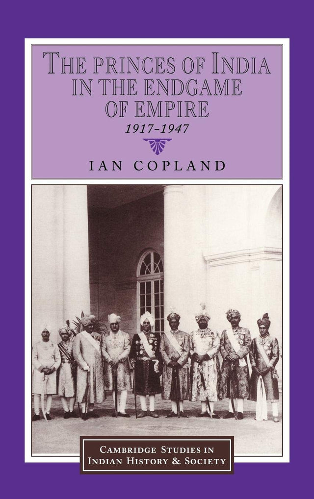 The Princes of India in the Endgame of Empire, 1917-1947: 2 (Cambridge Studies in Indian History and Society, 2) - Retail Maharaj