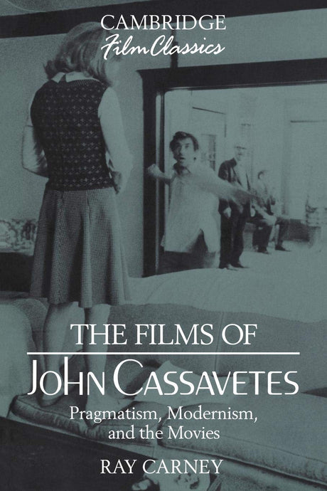 The Films of John Cassavetes: Pragmatism, Modernism, and the Movies (Cambridge Film Classics) - Retail Maharaj