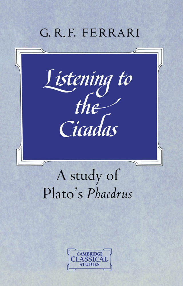 Listening to the Cicadas: A Study of Plato's Phaedrus (Cambridge Classical Studies) - Retail Maharaj