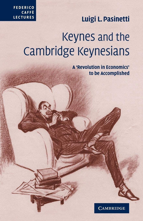 Keynes and the Cambridge Keynesians: A 'Revolution in Economics' to be Accomplished (Federico Caffe Lectures) - Retail Maharaj