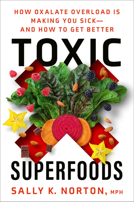 Toxic Superfoods: How Oxalate Overload Is Making You Sick--and How to Get Better - Retail Maharaj