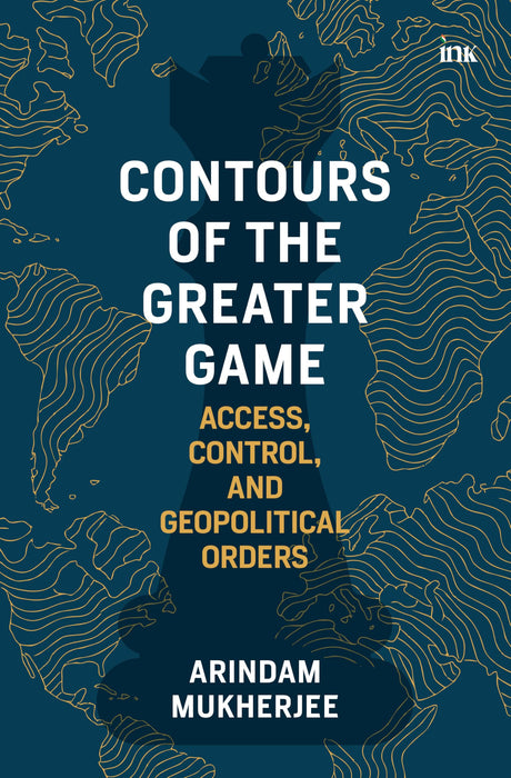 Contours of the Greater Game: Access, Control, and Geopolitical Orders - Retail Maharaj