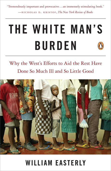 The White Man's Burden: Why the West's Efforts to Aid the Rest Have Done So Much Ill and So Little Good - Retail Maharaj