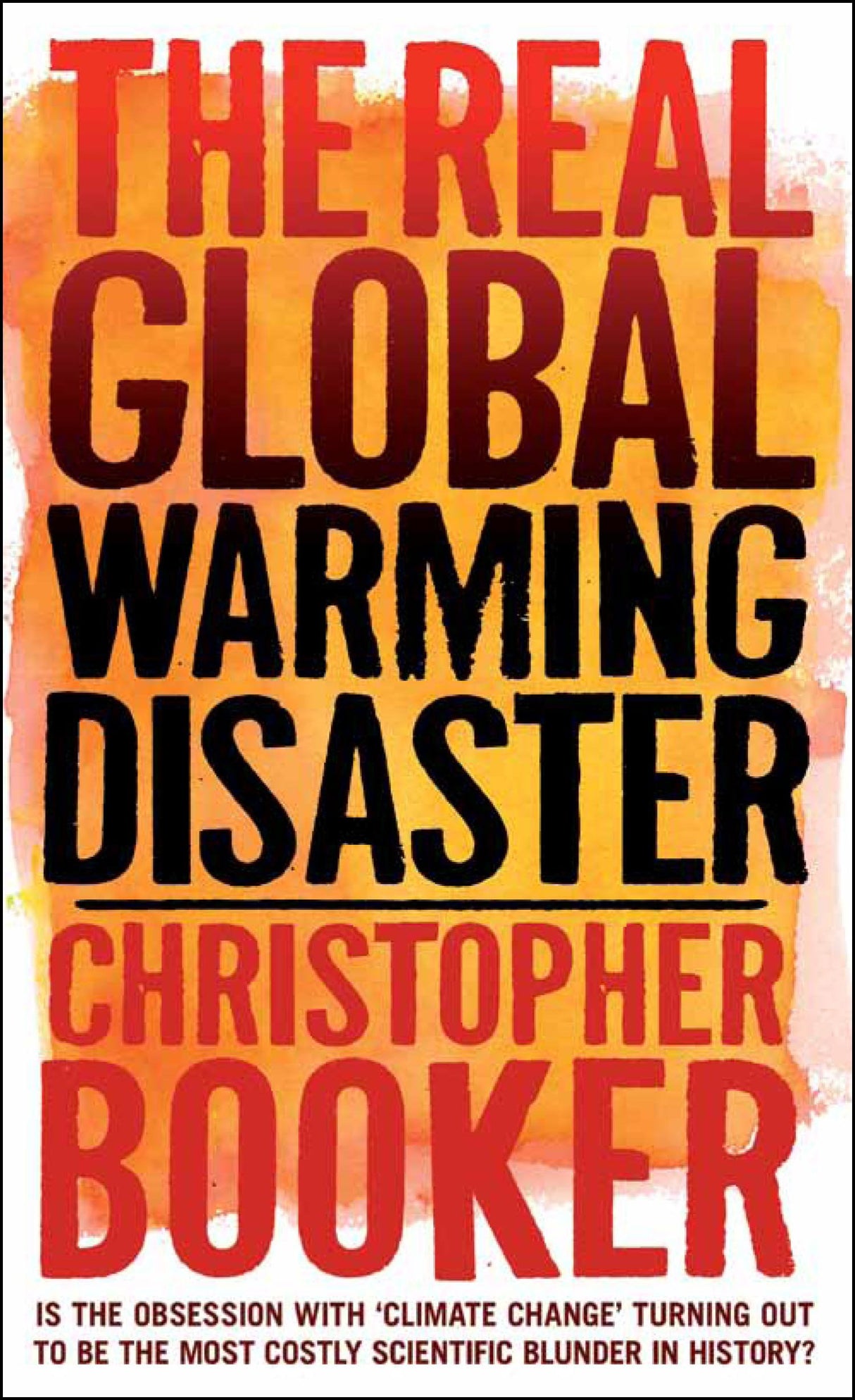 The Real Global Warming Disaster: Is the Obsession with Climate Change Turning Out to be the Most Costly Scientific Blunder in History?