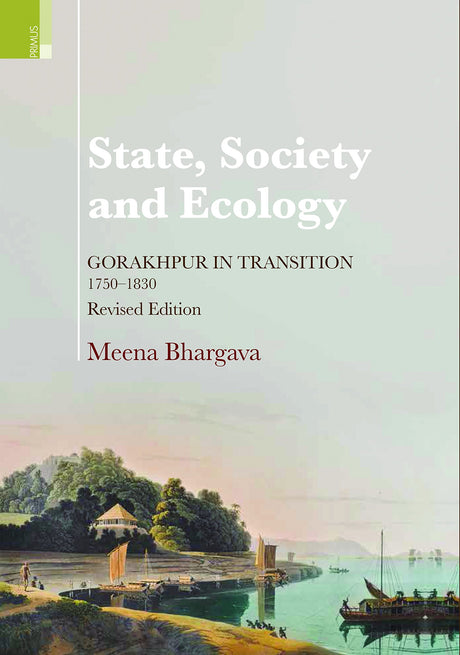 State, Society and Ecology: Gorakhpur in Transition, 1750–1830 (Revised Edition) - Retail Maharaj