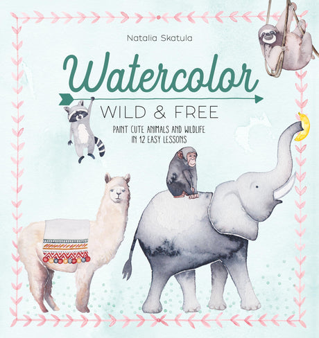 Watercolor Wild and Free: Paint Cute Animals and Wildlife in 12 Easy Lessons - Retail Maharaj