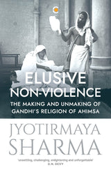 Elusive Non-violence: The Making and Unmaking of Gandhi's Religion of Ahimsa - Retail Maharaj