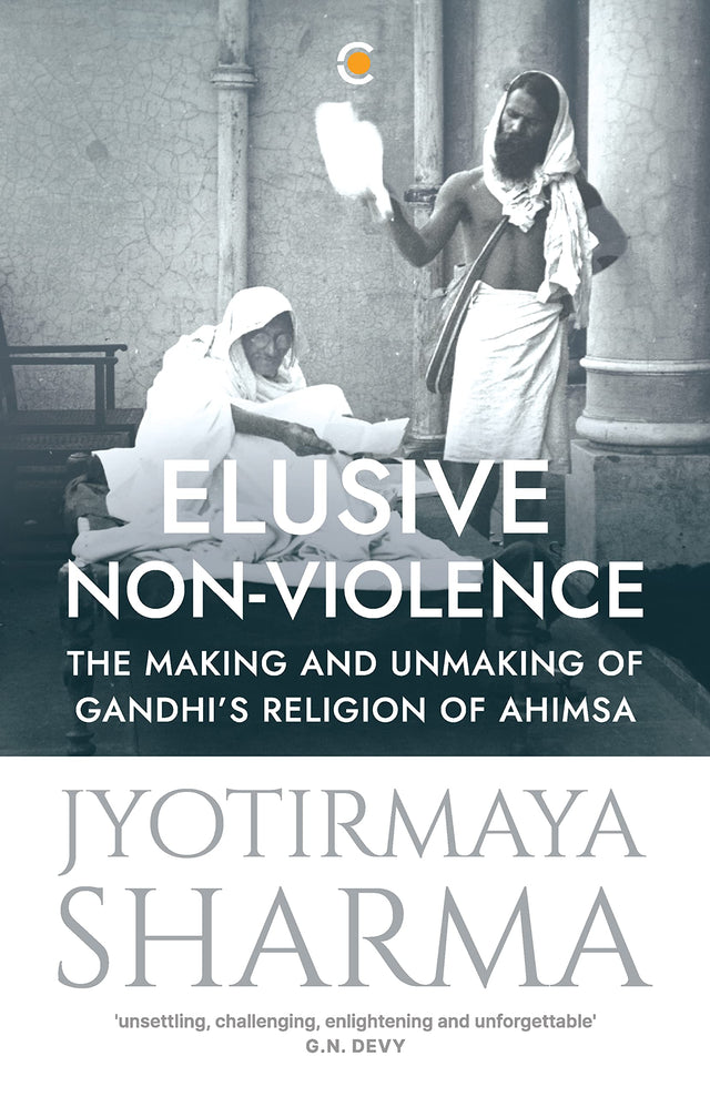Elusive Non-violence: The Making and Unmaking of Gandhi's Religion of Ahimsa - Retail Maharaj