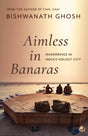Aimless in Banaras: Wanderings in India’s Holiest City - Retail Maharaj