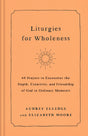Liturgies for Wholeness: 60 Prayers to Encounter the Depth, Creativity, and Friendship of God in Ordinary Moments - Retail Maharaj