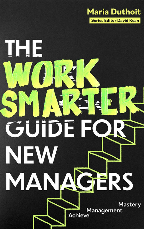The Work Smarter Guide for New Managers: Achieve Management Mastery (Work Smarter Series) - Retail Maharaj