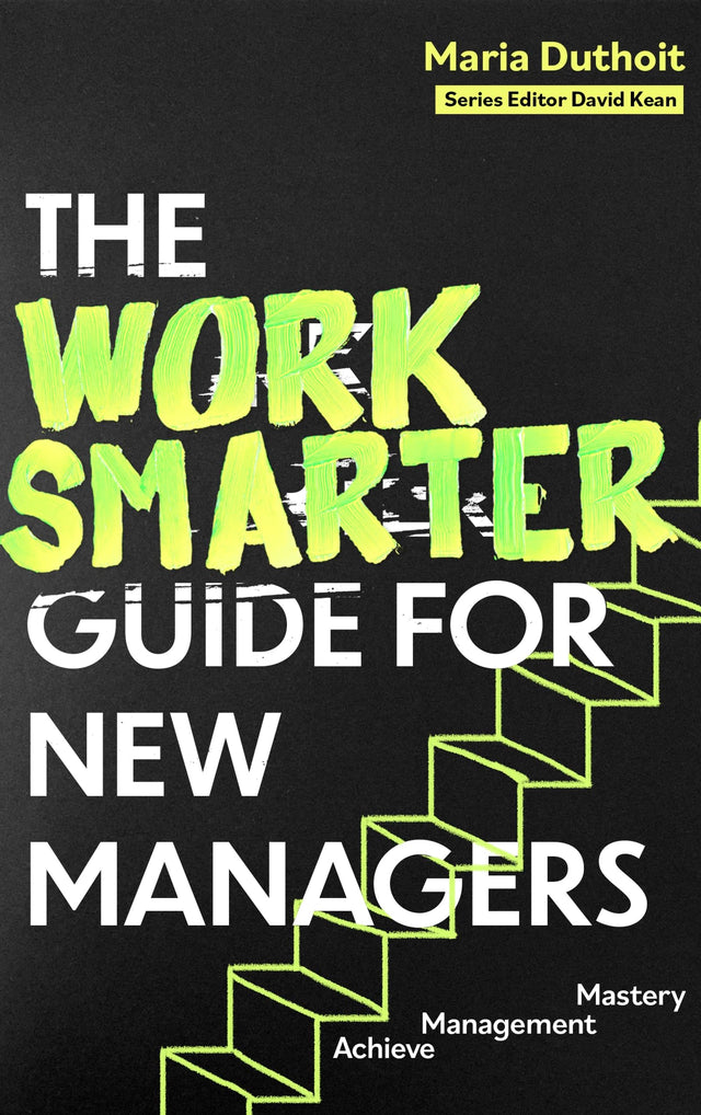 The Work Smarter Guide for New Managers: Achieve Management Mastery (Work Smarter Series) - Retail Maharaj