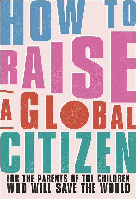 How to Raise a Global Citizen: For the Parents of the Children Who Will Save the World - Retail Maharaj