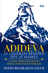 ADIDEVA: 25 Legends Behind his 25 Names (A Yatra Through Puranas, Sthala Puranas and Itihasas) - Retail Maharaj