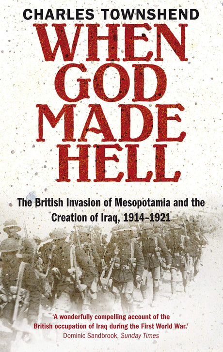 When God Made Hell: The British Invasion of Mesopotamia and the Creation of Iraq, 1914-1921 - Retail Maharaj