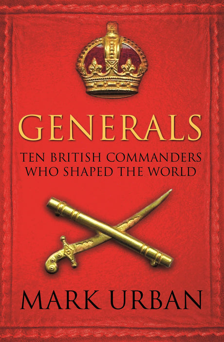 Generals: Ten British Commanders who Shaped the World - Retail Maharaj