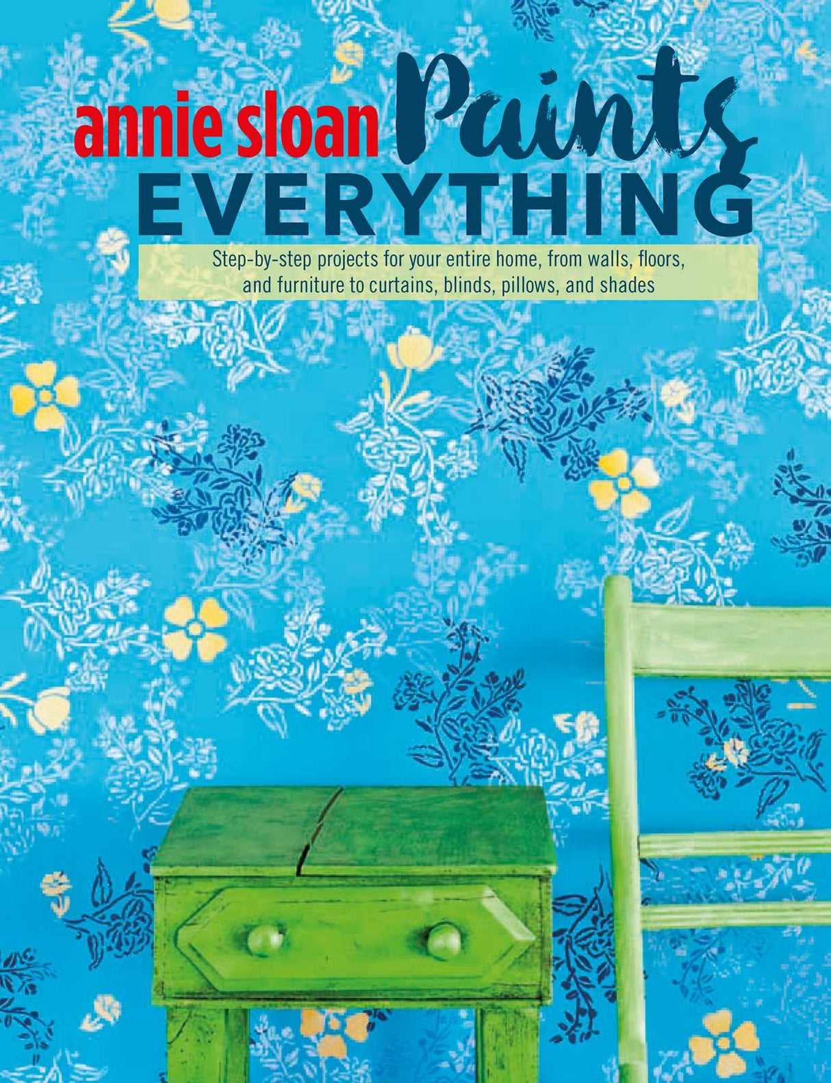 Annie Sloan Paints Everything: Step-By-Step Projects for Your Entire Home, from Walls, Floors, and Furniture, to Curtains, Blinds, Pillows, and Shades - Retail Maharaj