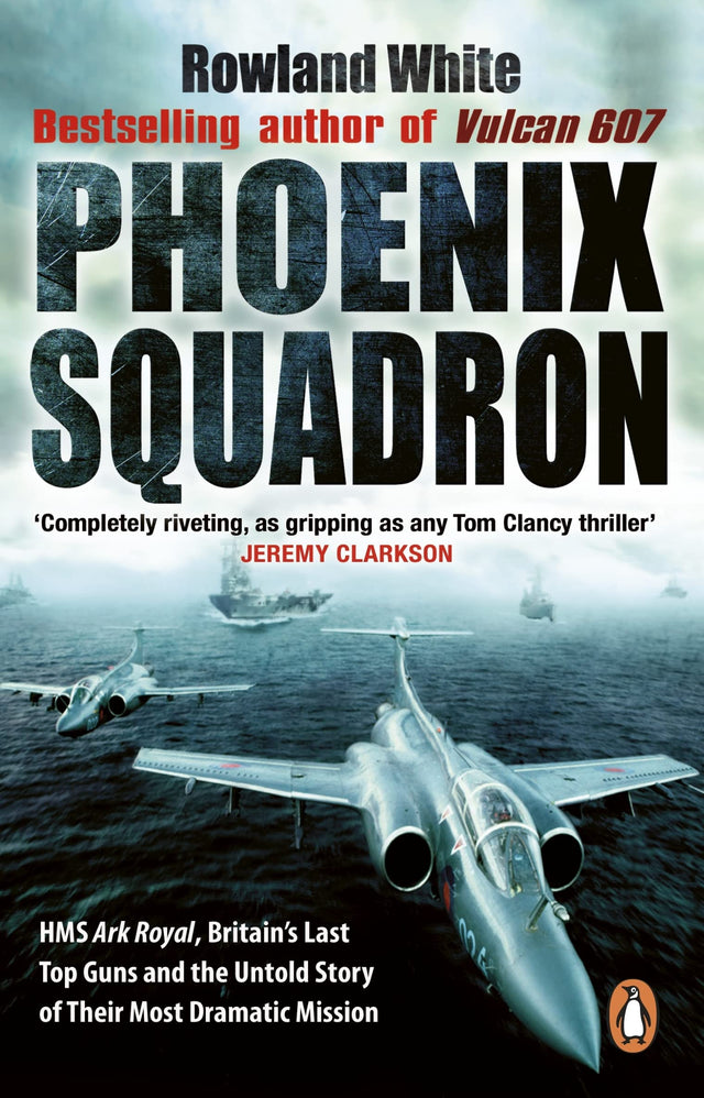 Phoenix Squadron: HMS Ark Royal, Britain's last Topguns and the untold story of their most dramatic mission - Retail Maharaj
