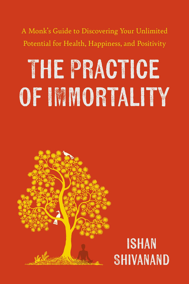 The Practice of Immortality: A Monk’s Guide to Discovering Your Unlimited Potential for Health, Happiness, and Positivity - Retail Maharaj