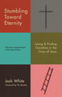 Stumbling Toward Eternity: Losing & Finding Ourselves in the Cross of Jesus - Retail Maharaj