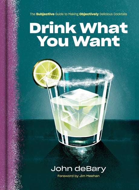 Drink What You Want: The Subjective Guide to Making Objectively Delicious Cocktails - Retail Maharaj