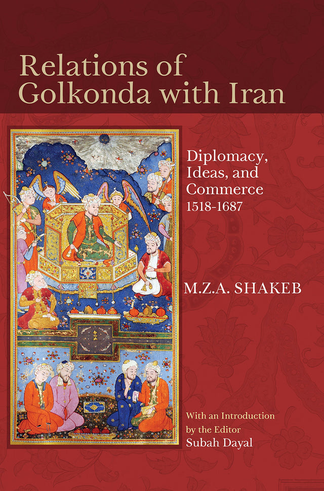 Relations Of Golkonda With Iran: Diplomacy, Ideas, And Commerce, 1518 1687 - Retail Maharaj