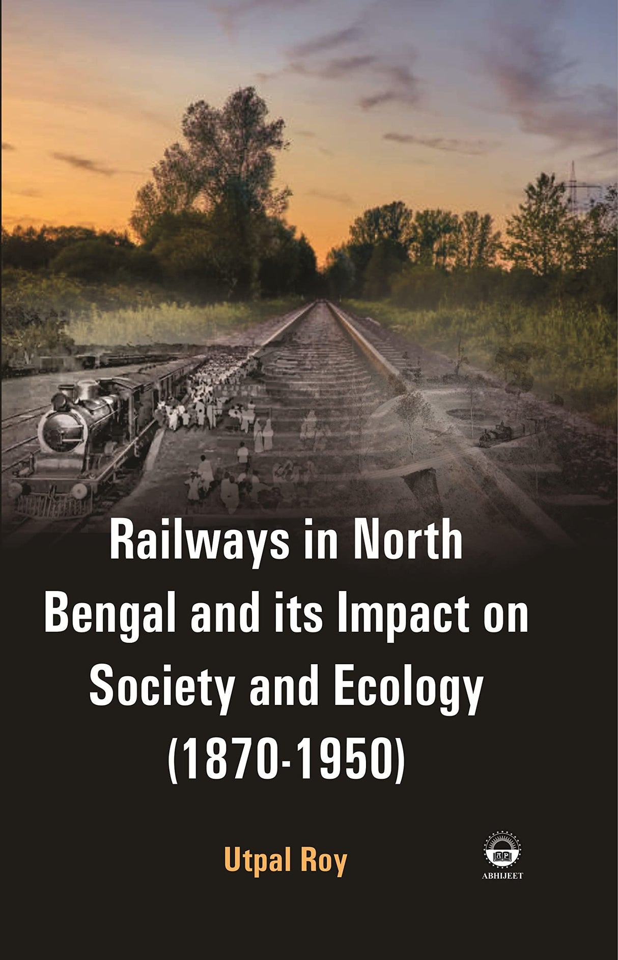 Railways in North Bengal and its Impact on Society and Ecology ( 1870-1950 ) [Hardcover] Utpal Roy - Retail Maharaj