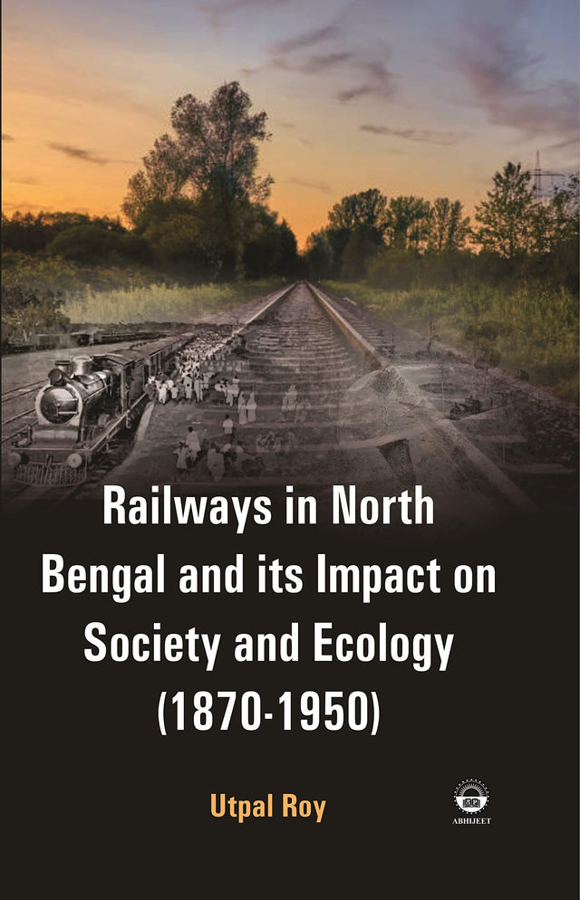Railways in North Bengal and its Impact on Society and Ecology ( 1870-1950 ) [Hardcover] Utpal Roy - Retail Maharaj