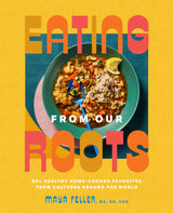 Eating from Our Roots: 80+ Healthy Home-Cooked Favorites from Cultures Around the World: A Cookbook - Retail Maharaj