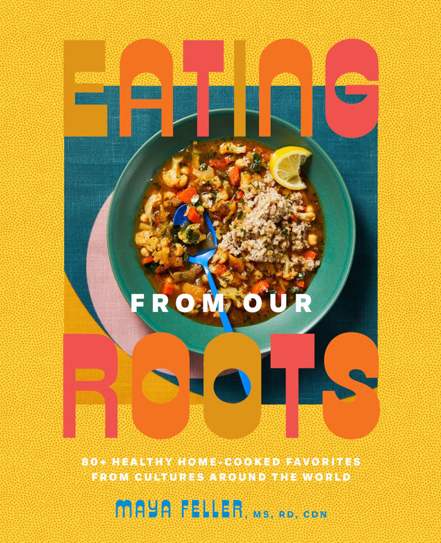 Eating from Our Roots: 80+ Healthy Home-Cooked Favorites from Cultures Around the World: A Cookbook - Retail Maharaj