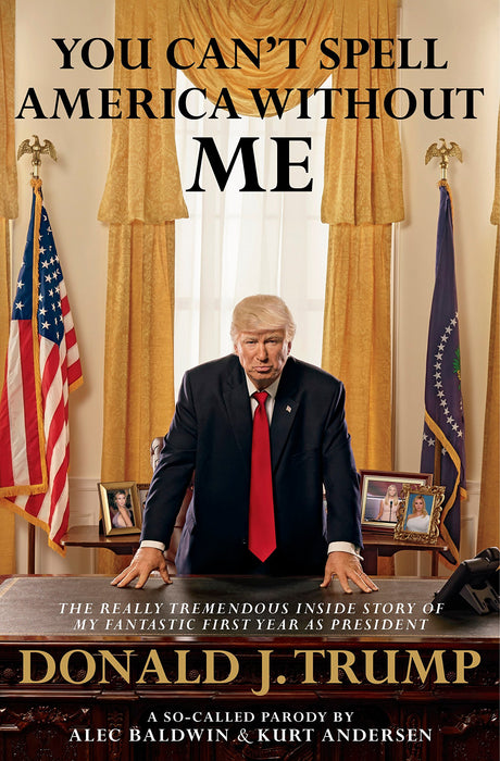 You Can't Spell America Without Me: The Really Tremendous Inside Story of My Fantastic First Year as President Donald J. Trump (A So-Called Parody) - Retail Maharaj