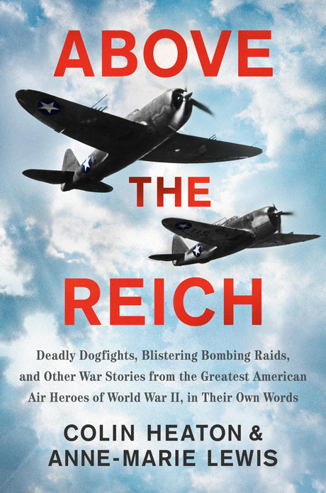 Above the Reich: Deadly Dogfights, Blistering Bombing Raids, and Other War Stories from the Greatest American Air Heroes of World War II, in Their Own Words - Retail Maharaj