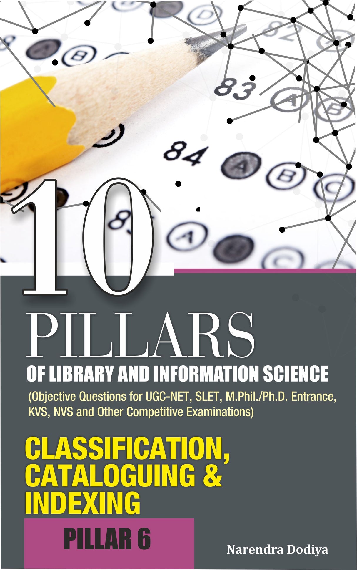 10 PILLARS OF LIBRARY AND INFORMATION SCIENCE (Objective Questions for UGC-NET, SLET, M.Phil./Ph.D. Entrance, KVS, NVS and Other Competitive Examinations) PILLAR-6 CLASSIFICATION, CATALOGUING AND INDEXING