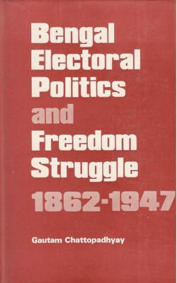 BENGAL ELECTORAL POLITICS AND FREEDOM STRUGGLE 1862-1947 - Retail Maharaj