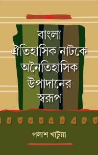 Bangla Oitihasik Natake Anitihasik Upadaner Swarup (Bengali Version)
