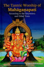 The Tantric Worship of Mahaganapati: According to the Nityotsava and Other Texts (2 Parts: Bound in One) - Retail Maharaj
