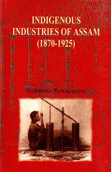 Indigenous Industries of Assam (1870-1925)