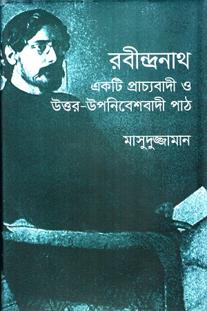 Rabindranath: A Postcolonial and Orientalist Reading (রবীন্দ্রনাথ : একটি প্রাচ্যবাদী ও উত্তর-উপনিবেশবাদী পাঠ)