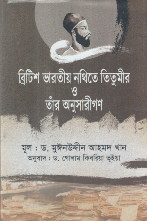 Titumir and His Followers in British Indian Documents (ব্রিটিশ ভারতীয় নথিতে তিতুমীর ও তাঁর অনুসারীগণ)