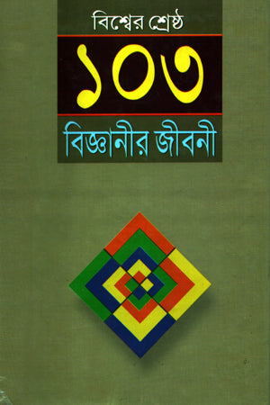 Bishwer Shreshtho 103 Bigganir Jiboni (বিশ্বের শ্রেষ্ঠ ১০৩ বিজ্ঞানীর জীবনী)
