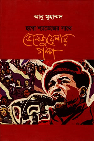 Hugo Chavez-er Sathe Venezuela-r Golpo (হুগো শ্যাভেজের সাথে ভেনেজুয়েলার গল্প)