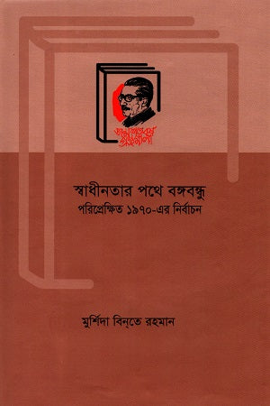 Swadhinatar Pathe Bangabandhu: Poriprekshito 1970-er Nirbachon (স্বাধীনতার পথে বঙ্গবান্ধু : পরিপ্রেক্ষিত ১৯৭০-এর নির্বাচন)
