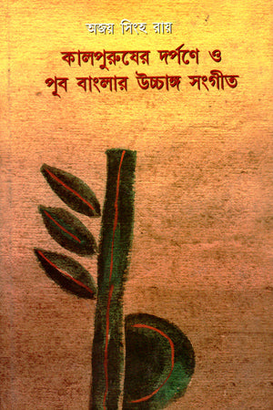 Kalpurusher Dorpone O Pub Banglar Ucchanga Sangeet (কালপুরুষের দর্পণে ও পূব বাংলার উচ্চাঙ্গ সংগীত)