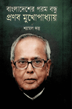 Bangladesher Porom Bondhu Pranab Mukhopadhyay (বাংলাদেশের পরম বন্ধু প্রণব মুখোপাধ্যায়)